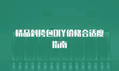 精品斜挎包DIY价格合适度指南