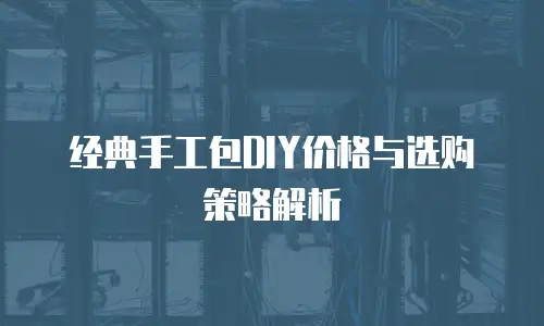 经典手工包DIY价格与选购策略解析