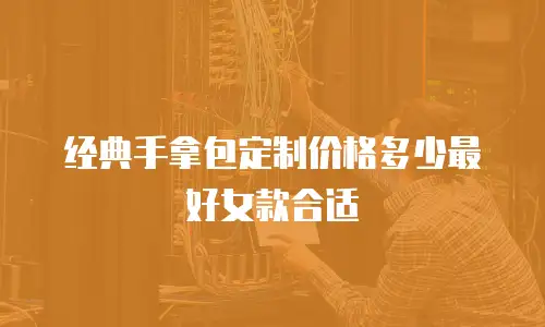经典手拿包定制价格多少最好女款合适