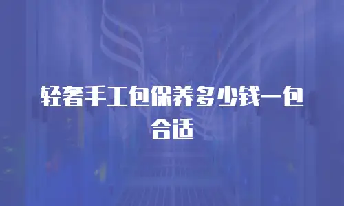 轻奢手工包保养多少钱一包合适