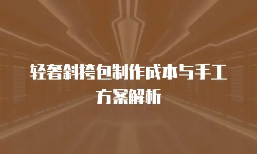 轻奢斜挎包制作成本与手工方案解析