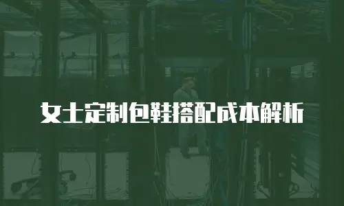 女士定制包鞋搭配成本解析