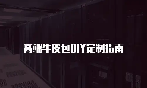高端牛皮包DIY定制指南