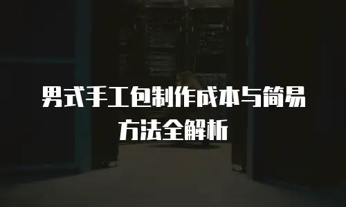 男式手工包制作成本与简易方法全解析