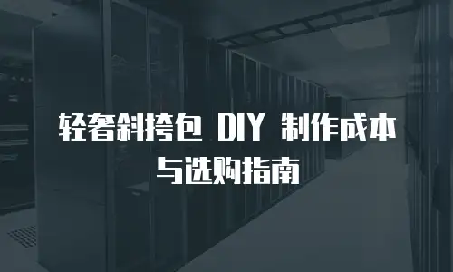 轻奢斜挎包 DIY 制作成本与选购指南