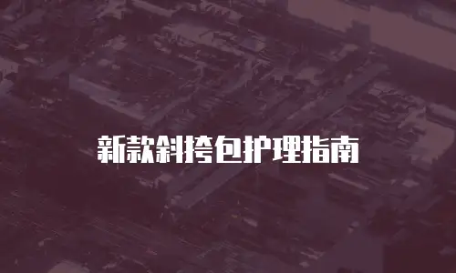 新款斜挎包护理指南