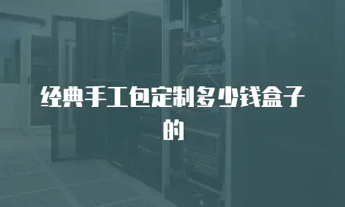 经典手工包定制多少钱盒子的