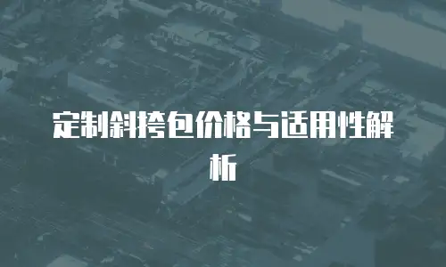 定制斜挎包价格与适用性解析