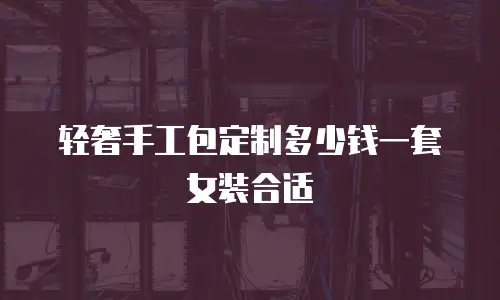 轻奢手工包定制多少钱一套女装合适