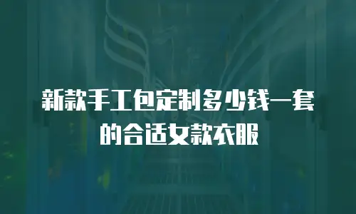 新款手工包定制多少钱一套的合适女款衣服