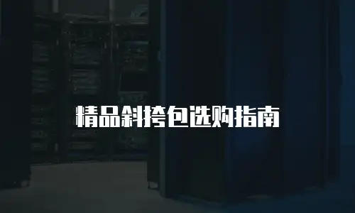 精品斜挎包选购指南