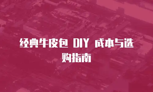 经典牛皮包 DIY 成本与选购指南
