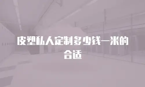 皮塑私人定制多少钱一米的合适