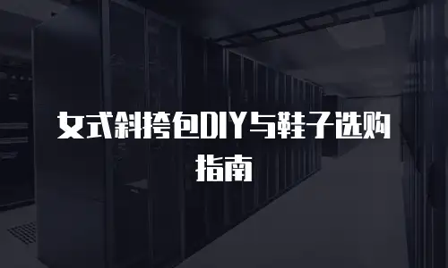 女式斜挎包DIY与鞋子选购指南