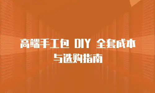 高端手工包 DIY 全套成本与选购指南