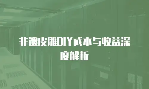 非遗皮雕DIY成本与收益深度解析