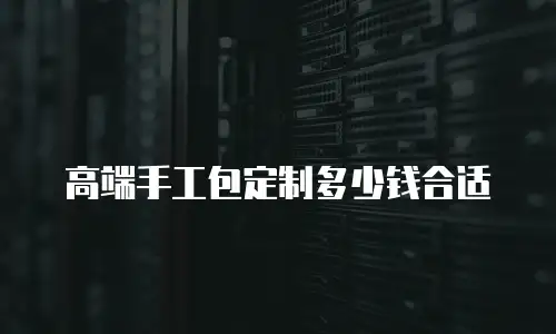 高端手工包定制多少钱合适