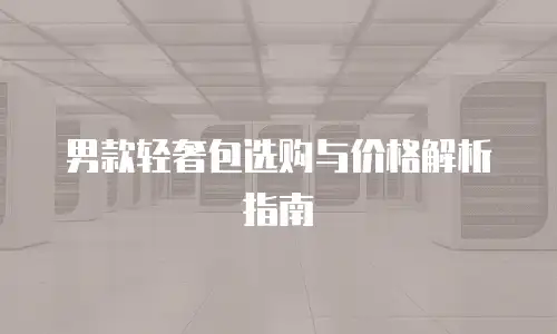 男款轻奢包选购与价格解析指南