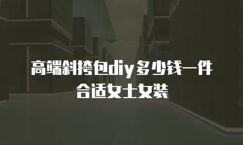 高端斜挎包diy多少钱一件合适女士女装