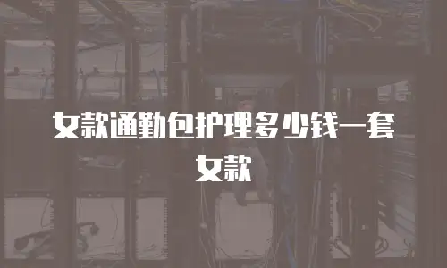 女款通勤包护理多少钱一套女款