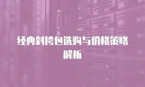 经典斜挎包选购与价格策略解析