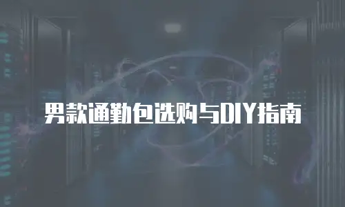 男款通勤包选购与DIY指南