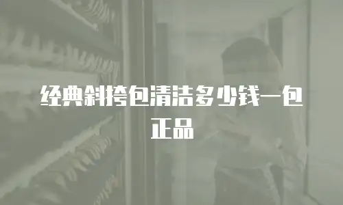 经典斜挎包清洁多少钱一包正品