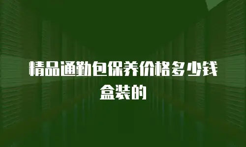 精品通勤包保养价格多少钱盒装的