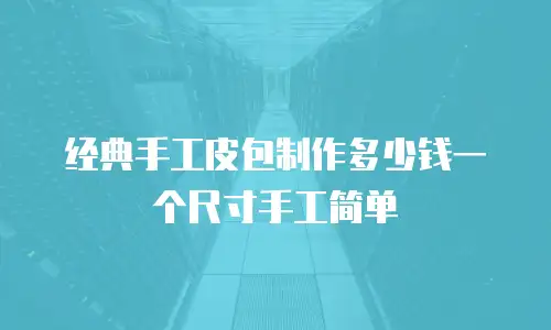 经典手工皮包制作多少钱一个尺寸手工简单