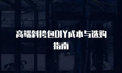 高端斜挎包DIY成本与选购指南