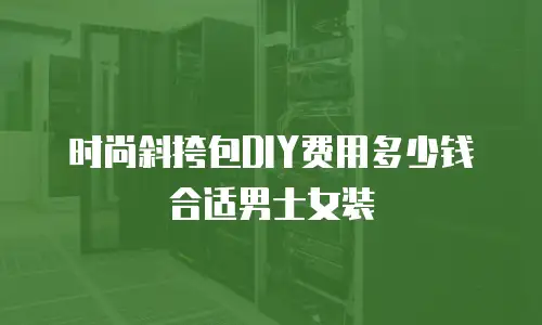 时尚斜挎包DIY费用多少钱合适男士女装