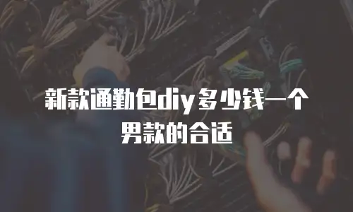 新款通勤包diy多少钱一个男款的合适