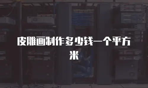 皮雕画制作多少钱一个平方米