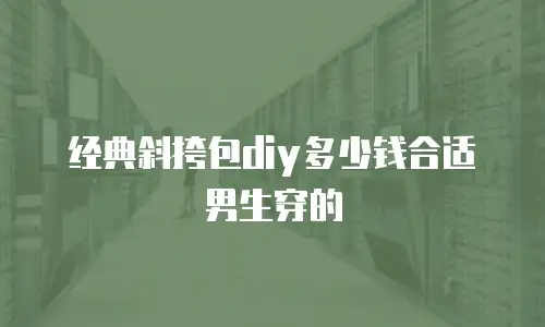 经典斜挎包diy多少钱合适男生穿的