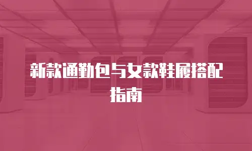 新款通勤包与女款鞋履搭配指南