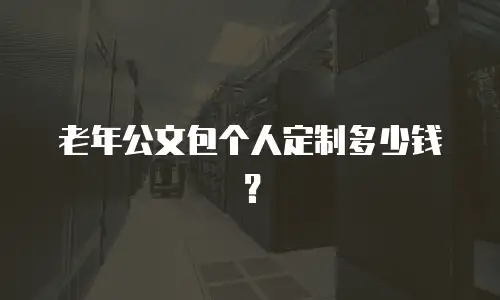 老年公文包个人定制多少钱？