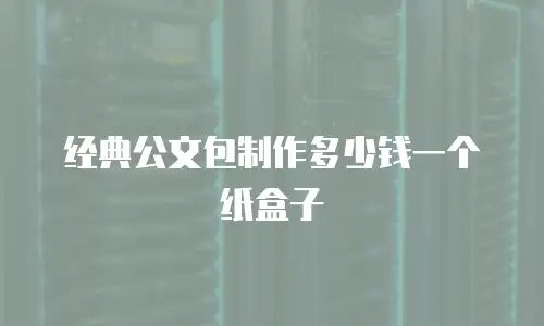 经典公文包制作多少钱一个纸盒子