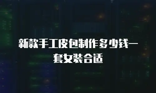 新款手工皮包制作多少钱一套女装合适