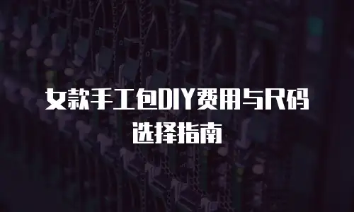 女款手工包DIY费用与尺码选择指南