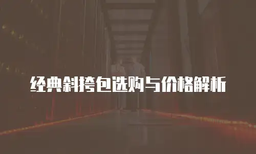 经典斜挎包选购与价格解析