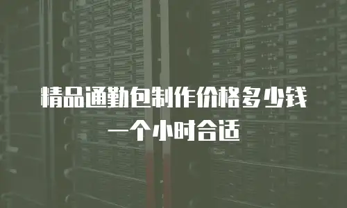 精品通勤包制作价格多少钱一个小时合适