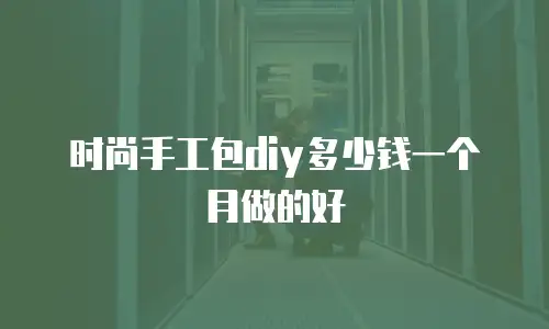 时尚手工包diy多少钱一个月做的好
