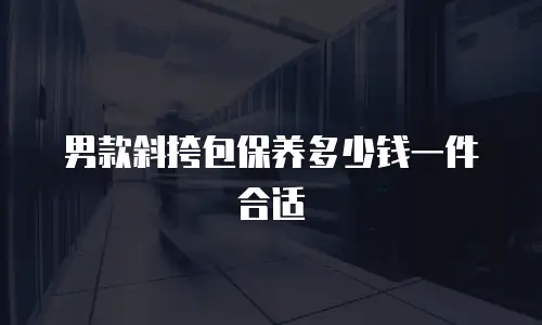 男款斜挎包保养多少钱一件合适