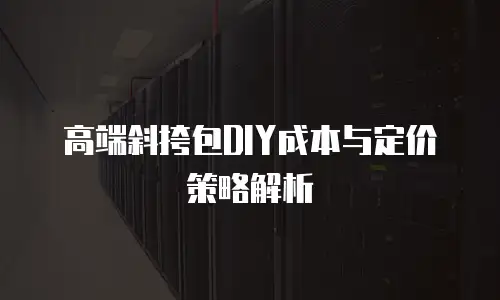 高端斜挎包DIY成本与定价策略解析