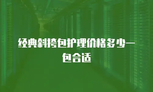 经典斜挎包护理价格多少一包合适