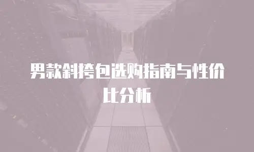 男款斜挎包选购指南与性价比分析