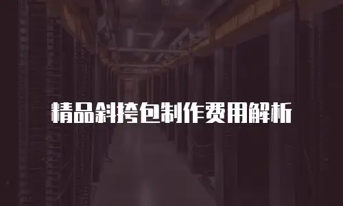 精品斜挎包制作费用解析