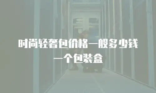 时尚轻奢包价格一般多少钱一个包装盒