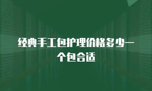 经典手工包护理价格多少一个包合适