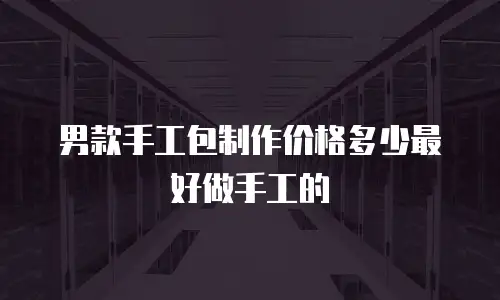 男款手工包制作价格多少最好做手工的